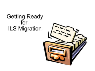 Getting Ready for  ILS Migration 