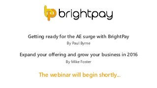 The webinar will begin shortly...
Getting ready for the AE surge with BrightPay
Expand your offering and grow your business in 2016
By Paul Byrne
By Mike Foster
 