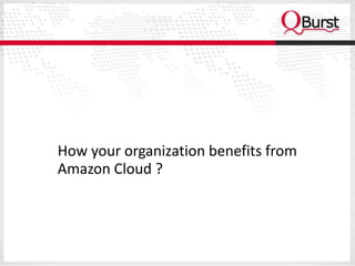 How your organization benefits from
Amazon Cloud ?
 