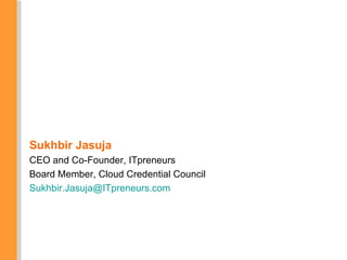 Sukhbir Jasuja CEO and Co-Founder, ITpreneurs Board Member, Cloud Credential Council [email_address]   