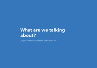What are we talking
about?
Jargon, technical phrases, deﬁnitions etc.
 