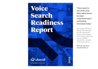 "Voice search is
one of the most
often talked about,
but least
understood topics
confronting
businesses today."
The average VSR score
Uberall calculated was
44.12%, meaning the
majority of businesses
have not been optimized
to an acceptable
standard for consumer
voice search queries.
We'll see why this is
important later on
 