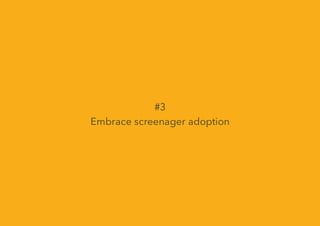 #3
Embrace screenager adoption
 