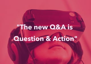 "The new Q&A is
Question & Action"
 