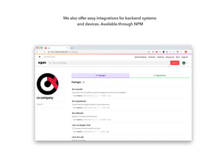 We also offer easy integrations for backend systems
and devices. Available through NPM
 
