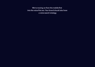 We're moving on from the mobile-ﬁrst
into the voice-ﬁrst era. Your brand should also have
a voice-search strategy
 