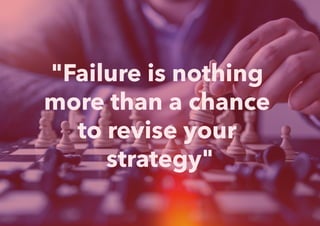 "Failure is nothing
more than a chance
to revise your
strategy"
 