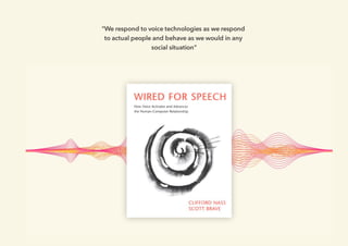 "We respond to voice technologies as we respond
to actual people and behave as we would in any
social situation"
 