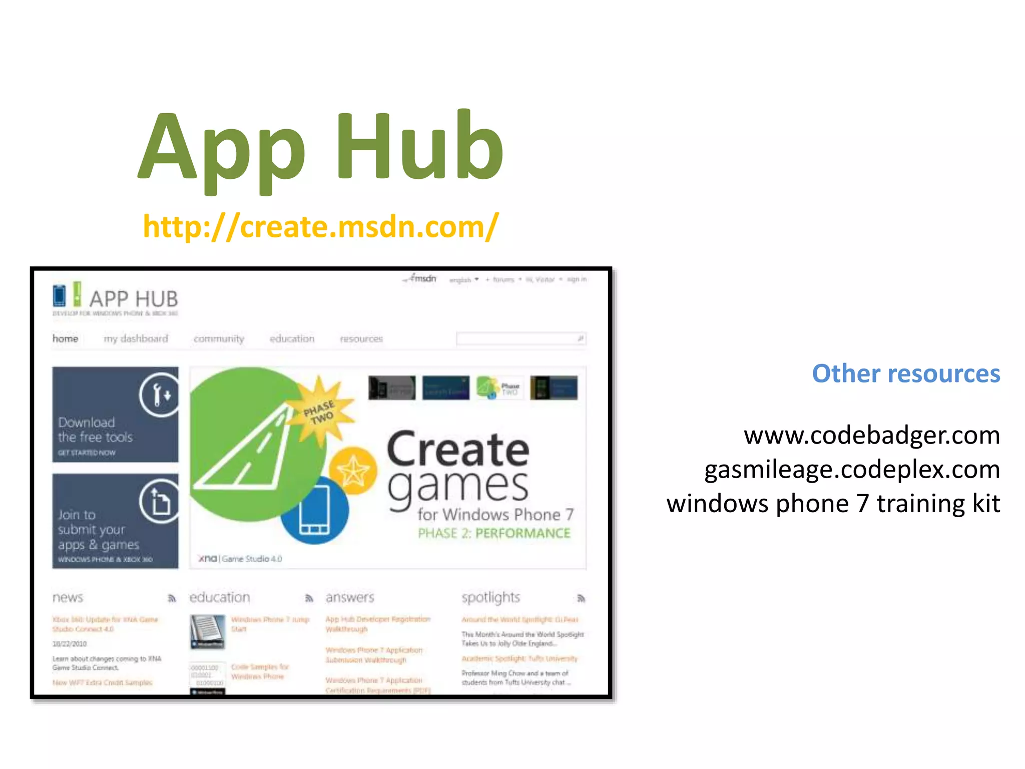 App Hub
http://create.msdn.com/
Other resources
www.codebadger.com
gasmileage.codeplex.com
windows phone 7 training kit
 