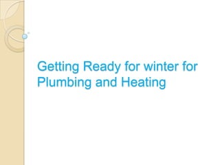 Getting Ready for winter for
Plumbing and Heating
 