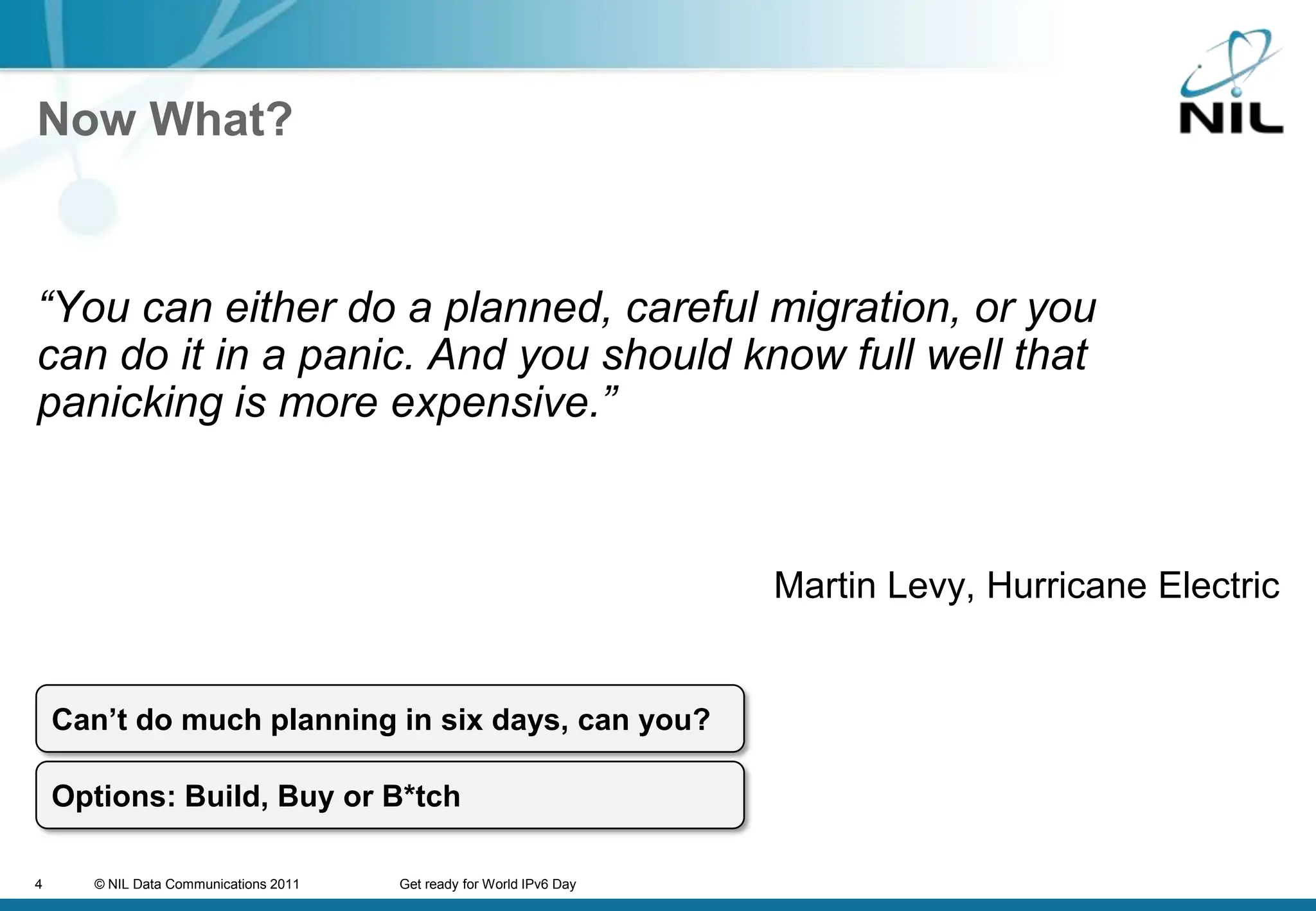 Now What?“You can either do a planned, careful migration, or you can do it in a panic. And you should know full well that panicking is more expensive.” Martin Levy, HurricaneElectricCan’t do much planning in six days, can you?Options: Build, Buy or B*tch