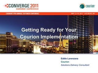 Getting Ready for Your Courion Implementation  Eddie Lorenzana  Courion  Solutions Delivery Consultant 