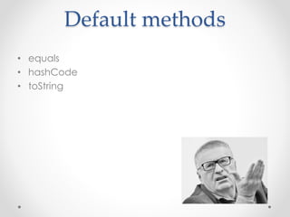 Default methods
• equals
• hashCode
• toString
 
