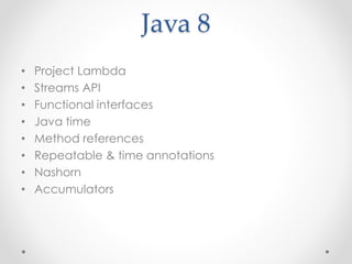 Java 8
• Project Lambda
• Streams API
• Functional interfaces
• Java time
• Method references
• Repeatable & time annotations
• Nashorn
• Accumulators
 