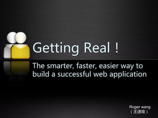 Getting Real！
The smarter, faster, easier way to
build a successful web application



                            Roger wang
                            （王速瑜）
 