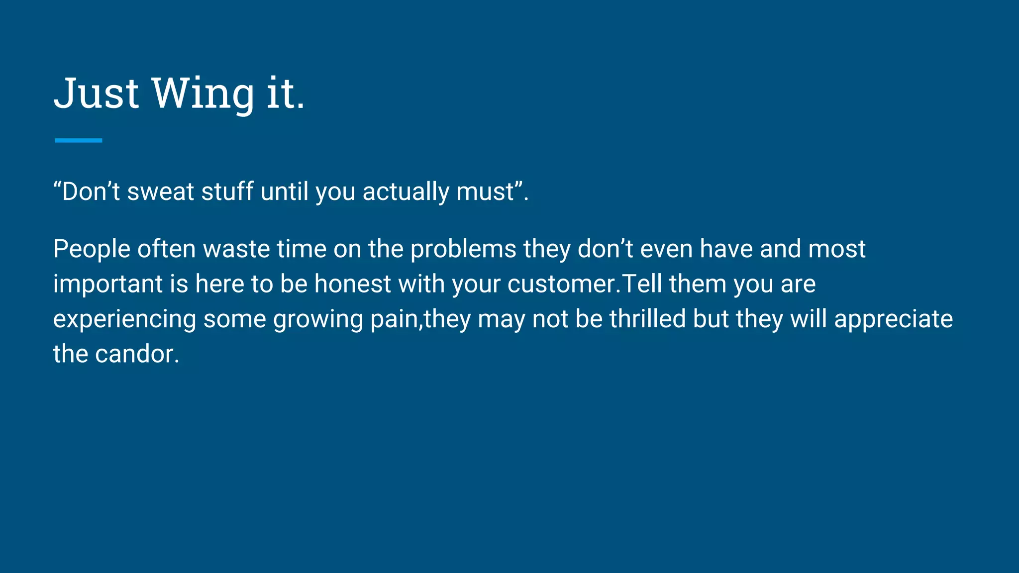 Just Wing it.
“Don’t sweat stuff until you actually must”.
People often waste time on the problems they don’t even have and most
important is here to be honest with your customer.Tell them you are
experiencing some growing pain,they may not be thrilled but they will appreciate
the candor.
 