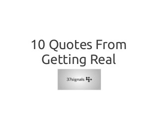 10 Quotes From
Getting Real
 