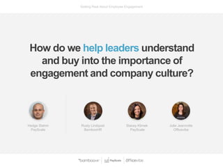Getting Real About Employee Engagement
How do we help leaders understand
and buy into the importance of
engagement and com...