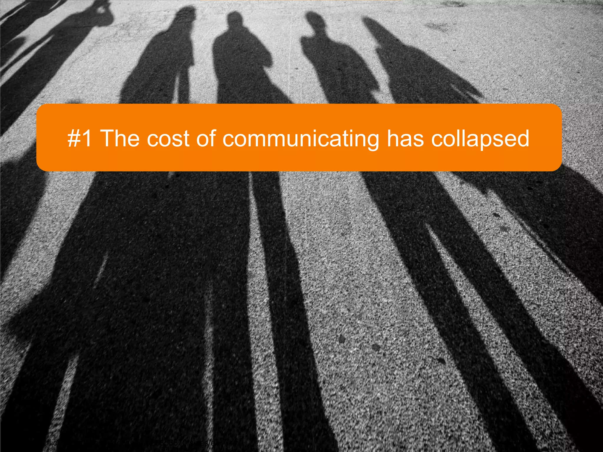 #1 The cost of communicating has collapsed




http://www.flickr.com/photos/dcassaa/526858870/sizes/o/
 