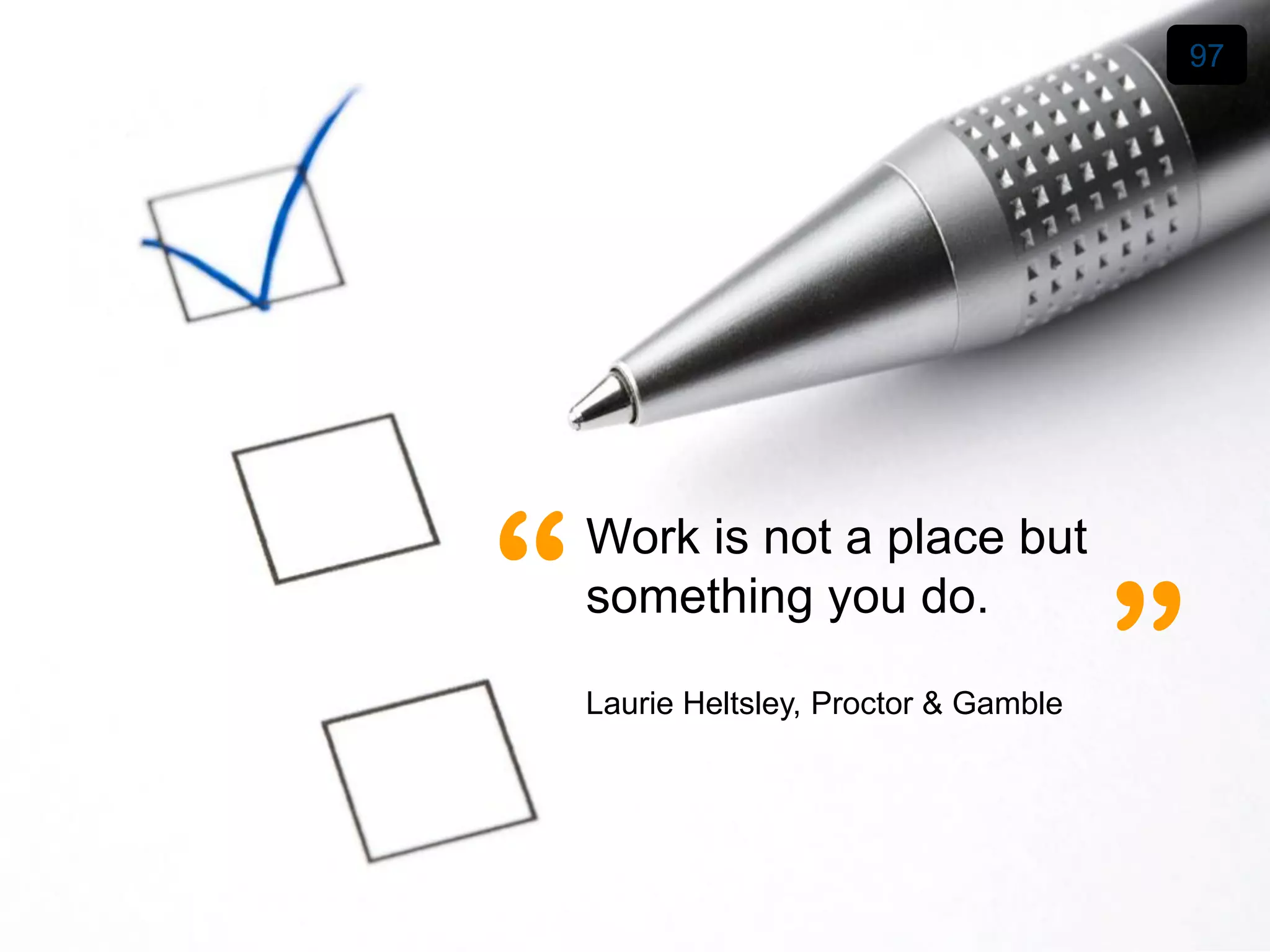 97




“   Work is not a place but
    something you do.

    Laurie Heltsley, Proctor & Gamble   ”
 