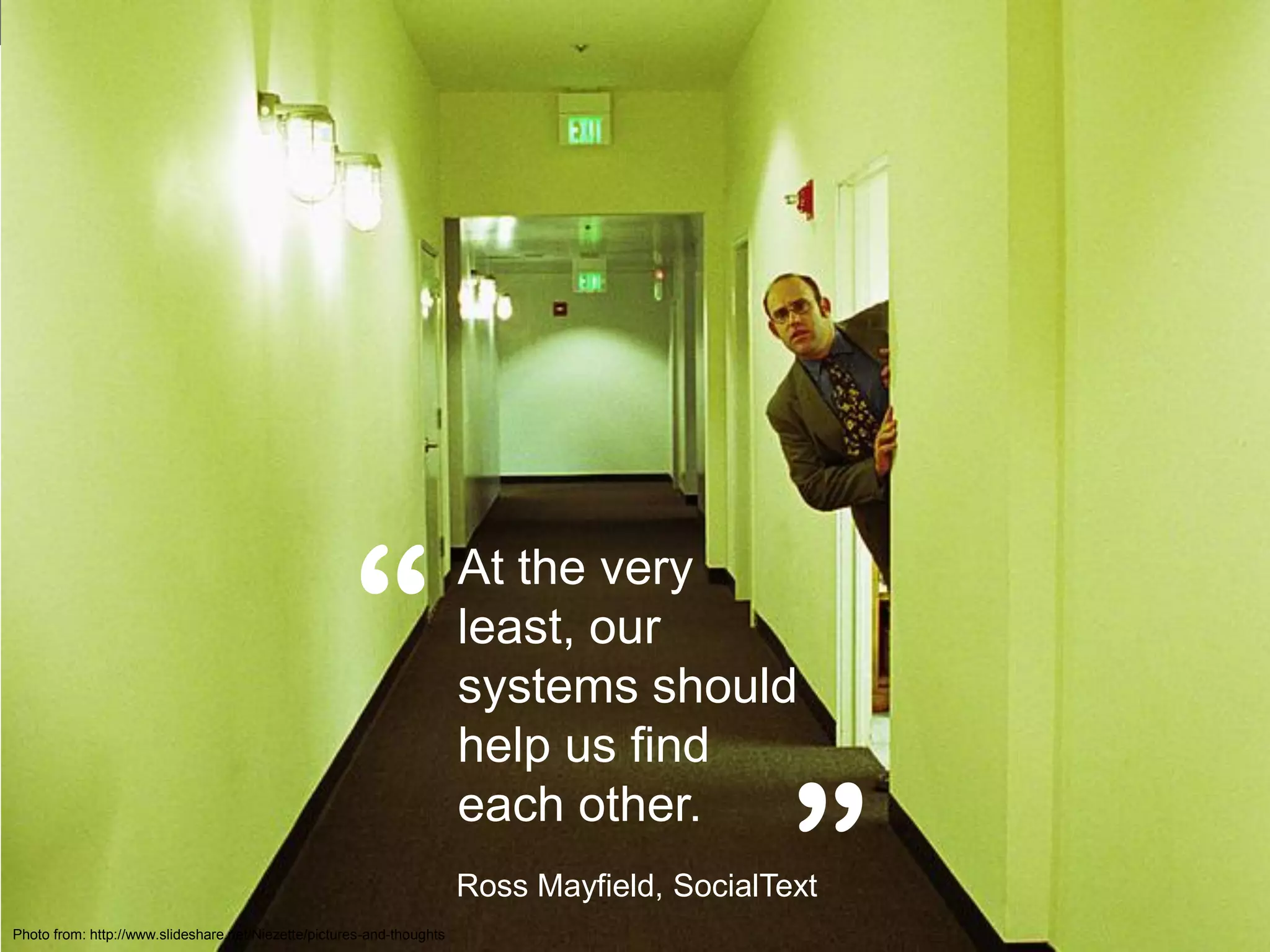 “                 At the very
                                                                       least, our
                                                                       systems should
                                                                       help us find

                                                                                              ”
                                                                       each other.
                                                                       Ross Mayfield, SocialText
Photo from: http://www.slideshare.net/Niezette/pictures-and-thoughts
 