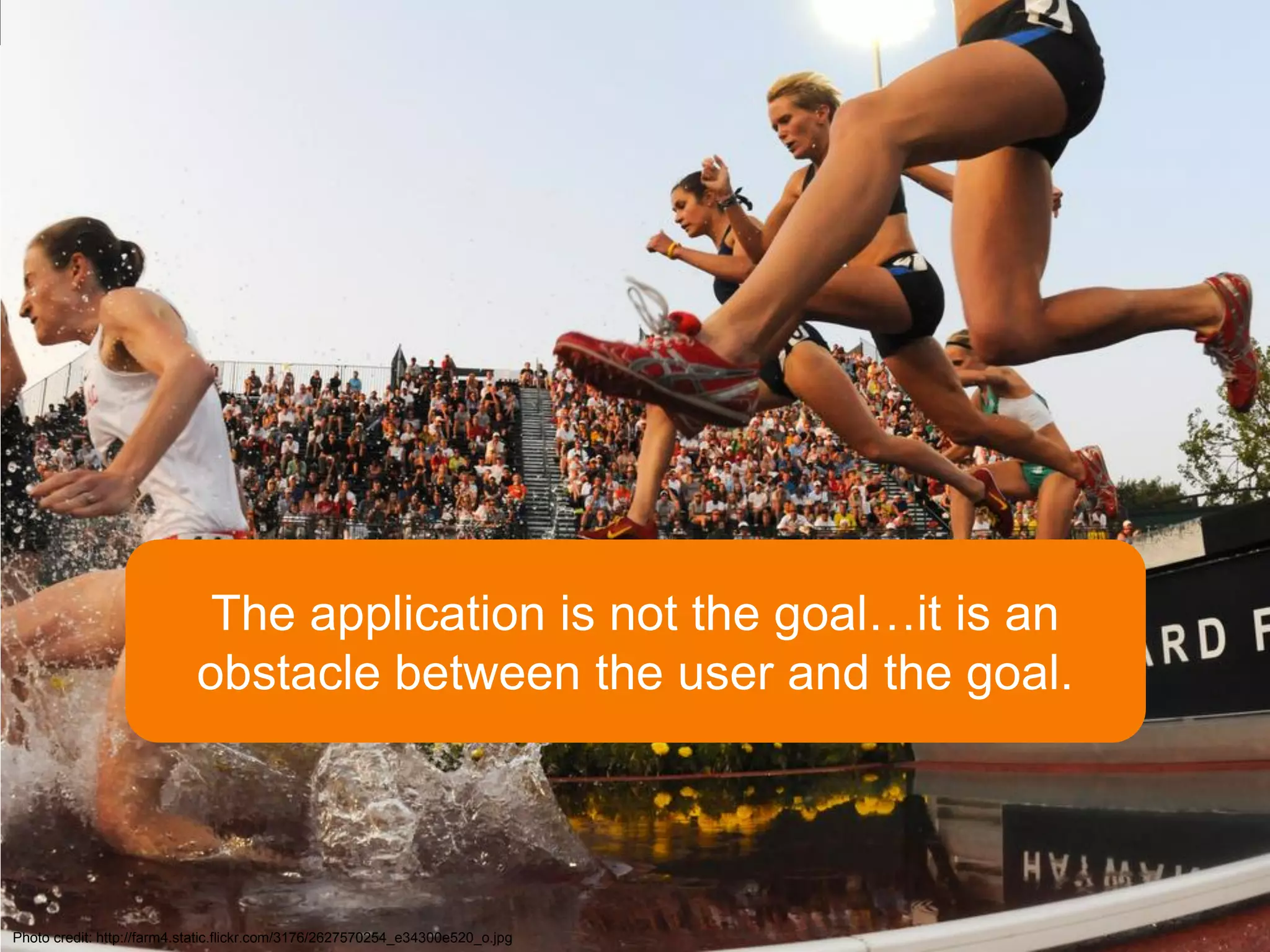 The application is not the goal…it is an
                            obstacle between the user and the goal.




Photo credit: http://farm4.static.flickr.com/3176/2627570254_e34300e520_o.jpg
 