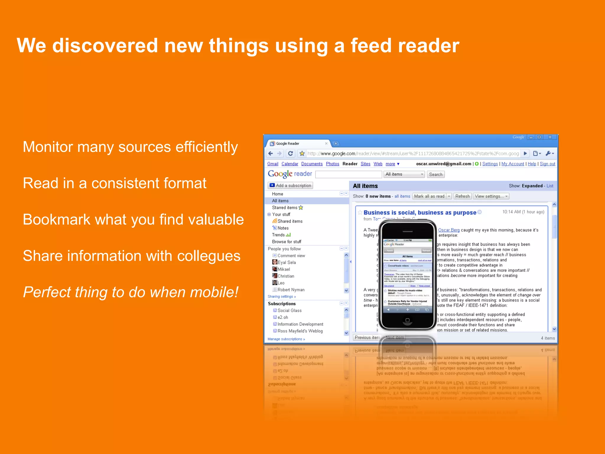 We discovered new things using a feed reader



Monitor many sources efficiently

Read in a consistent format

Bookmark what you find valuable

Share information with collegues

Perfect thing to do when mobile!
 