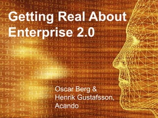 Getting Real About
Enterprise 2.0



       Oscar Berg &
       Henrik Gustafsson,
       Acando
 