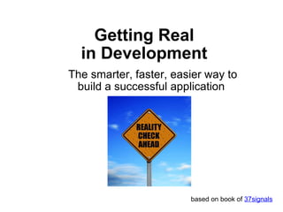 Getting Real in Development The smarter, faster, easier way to build a successful application  based on book of  37signals 