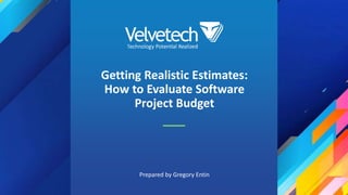 Getting Realistic Estimates:
How to Evaluate Software
Project Budget
Prepared by Gregory Entin
 