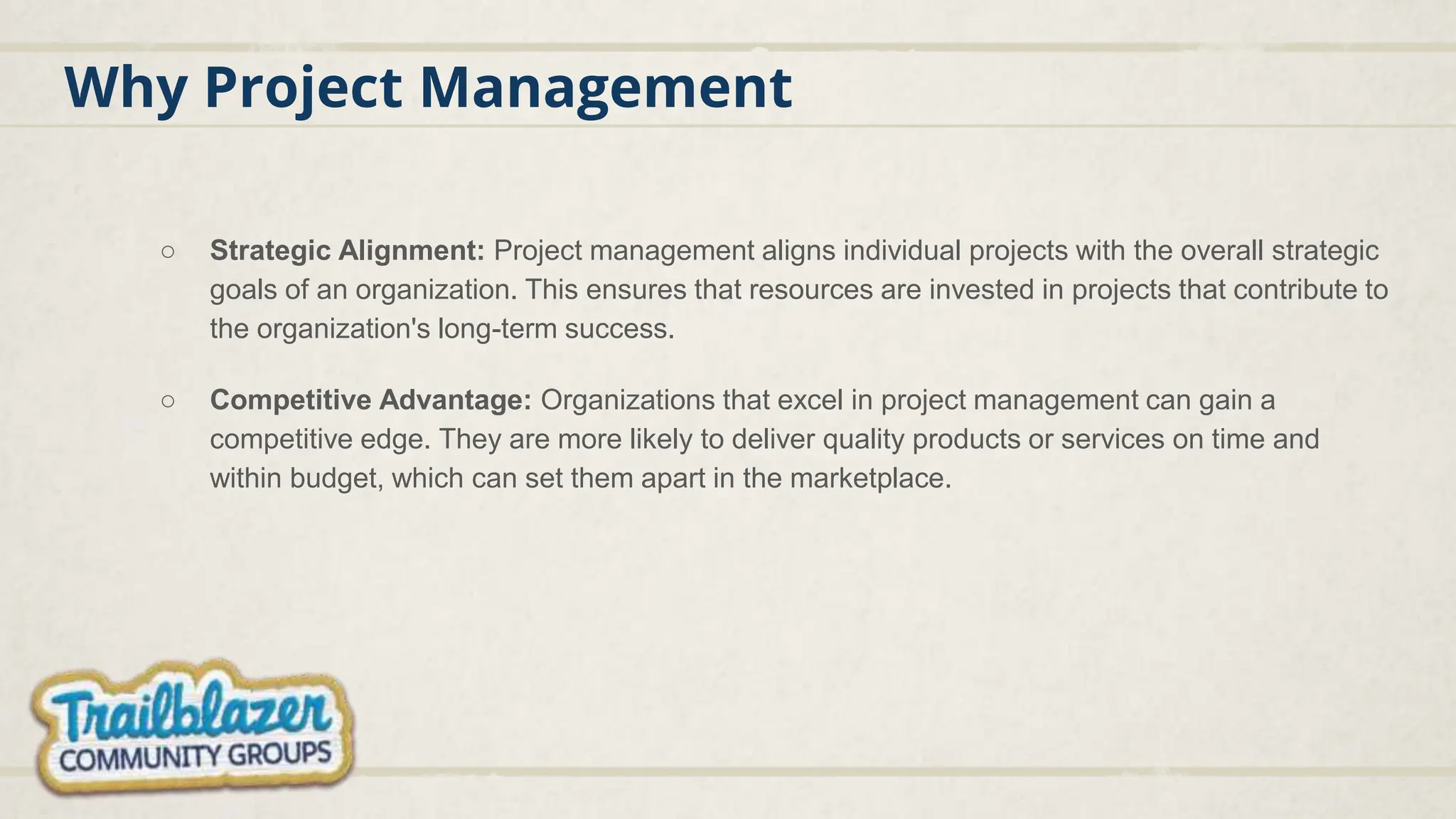 Why Project Management
○ Strategic Alignment: Project management aligns individual projects with the overall strategic
goals of an organization. This ensures that resources are invested in projects that contribute to
the organization's long-term success.
○ Competitive Advantage: Organizations that excel in project management can gain a
competitive edge. They are more likely to deliver quality products or services on time and
within budget, which can set them apart in the marketplace.
 