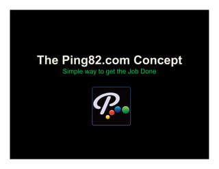 The Ping82.com Concept
   Simple way to get the Job Done
 
