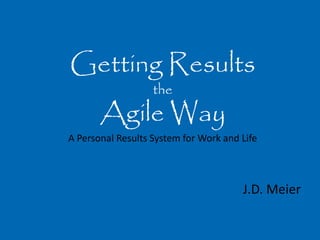 Getting Results
                   the
       Agile Way
A Personal Results System for Work and Life



                                       J.D. Meier
 