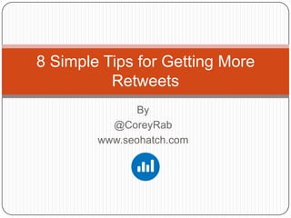 8 Simple Tips for Getting More
          Retweets
              By
          @CoreyRab
        www.seohatch.com
 