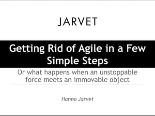 Getting Rid of Agile in a Few
        Simple Steps
 Or what happens when an unstoppable
   force meets an immovable object

             Hanno Jarvet
 