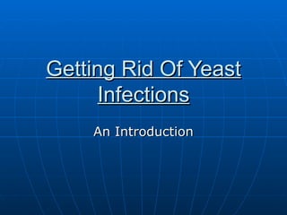 Getting Rid Of Yeast
      Infections
    An Introduction
 