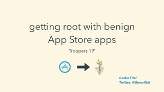 getting root with benign
App Store apps
Troopers 19’
Csaba Fitzl
Twitter: @theevilbit
 