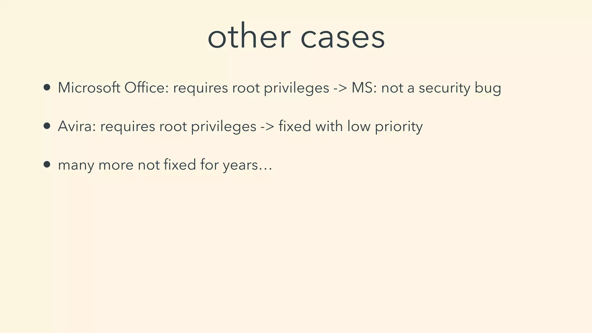 other cases
• Microsoft Ofﬁce: requires root privileges -> MS: not a security bug
• Avira: requires root privileges -> ﬁxed with low priority
• many more not ﬁxed for years…
 