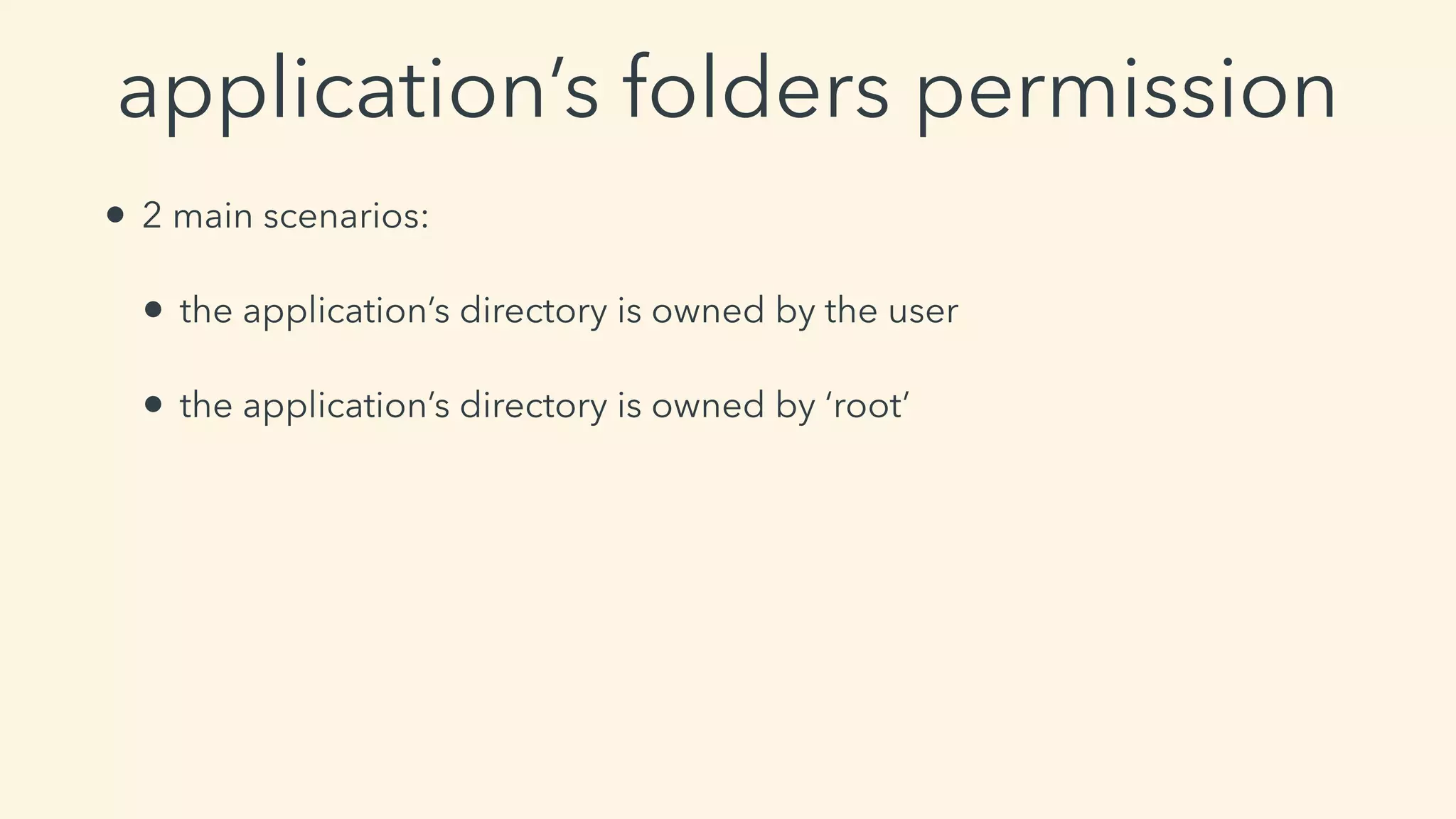 application’s folders permission
• 2 main scenarios:
• the application’s directory is owned by the user
• the application’s directory is owned by ‘root’
 
