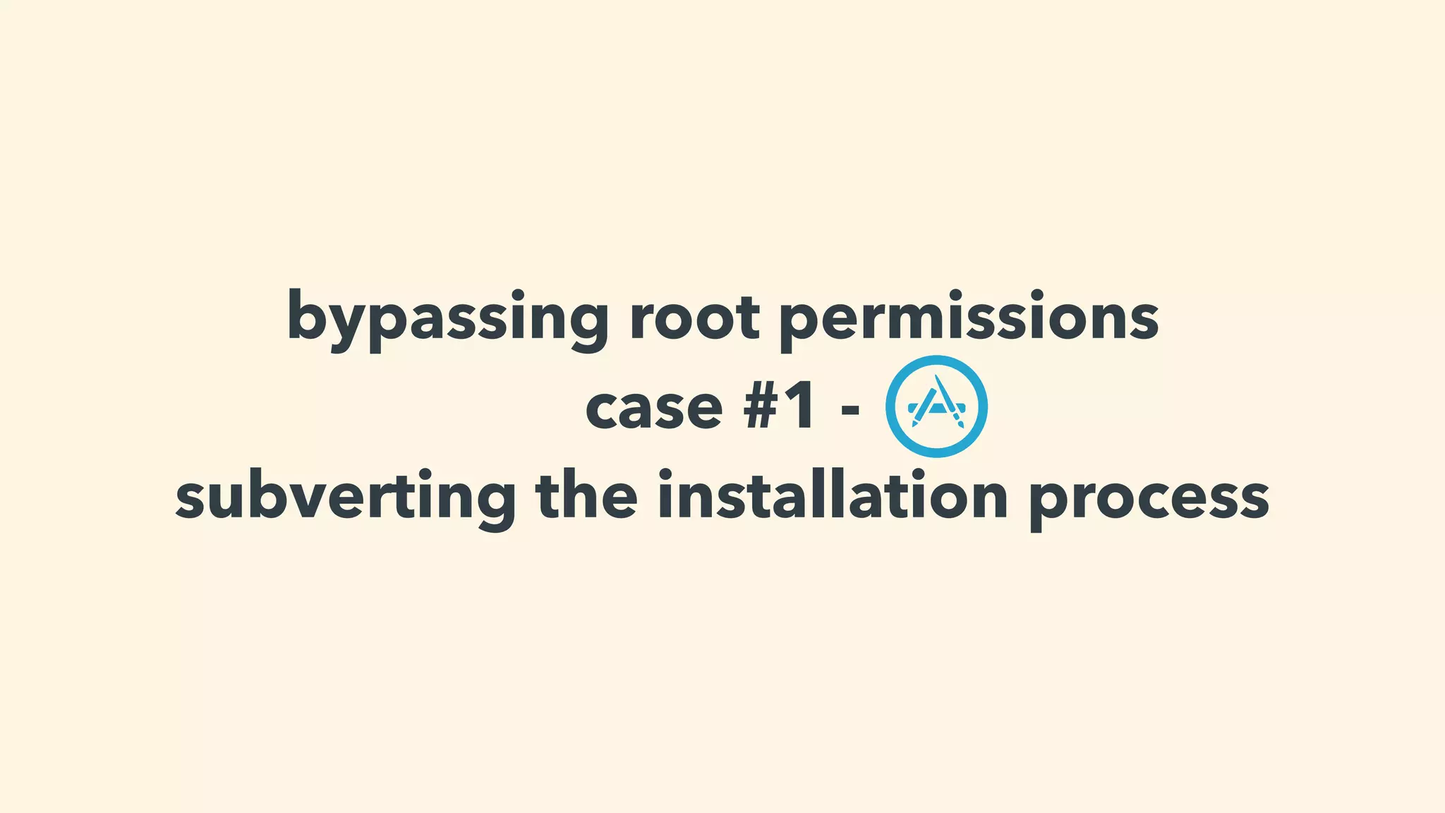 bypassing root permissions
case #1 -
subverting the installation process
 