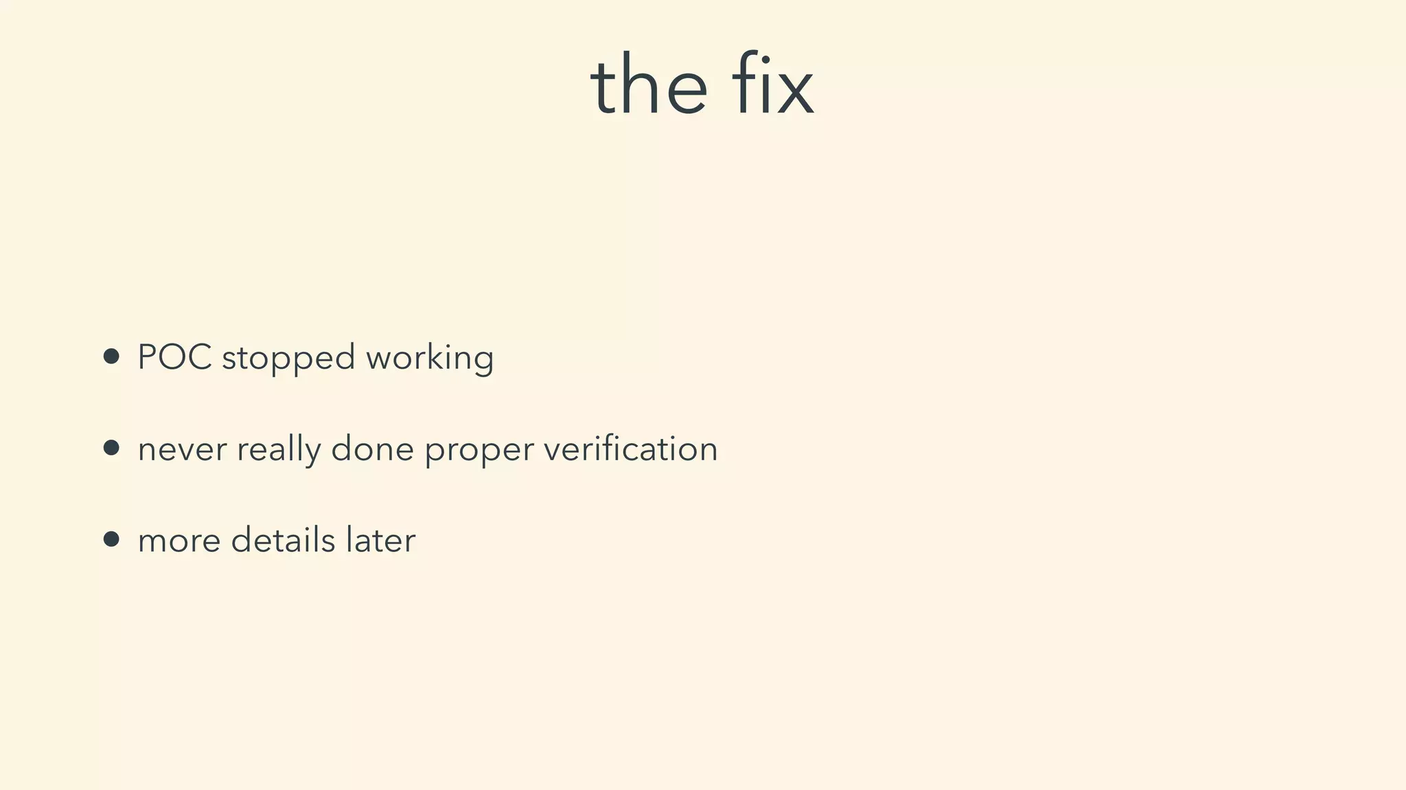 the ﬁx
• POC stopped working
• never really done proper veriﬁcation
• more details later
 