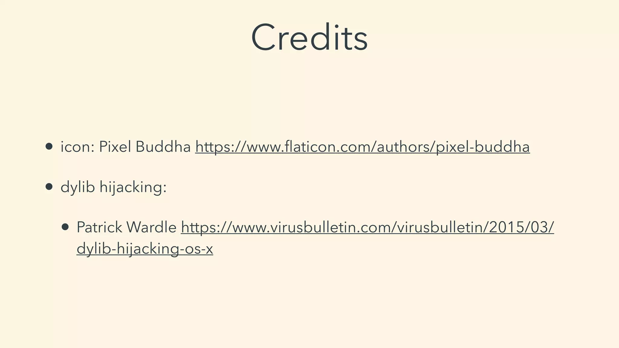 Credits
• icon: Pixel Buddha https://www.ﬂaticon.com/authors/pixel-buddha
• dylib hijacking:
• Patrick Wardle https://www.virusbulletin.com/virusbulletin/2015/03/
dylib-hijacking-os-x
 