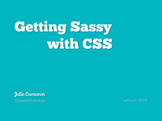 Getting Sassy
with CSS
Julie Cameron
@jewlofthelotus
#SassyCSS
bit.ly/getting-sassy
 