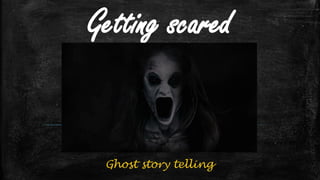 Getting scared
Ghost story telling
 