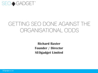 GETTING SEO DONE AGAINST THE
ORGANISATIONAL ODDS
Richard Baxter
Founder / Director
SEOgadget Limited

SEOgadget.co.uk

 