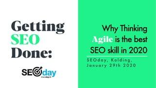 Getting
SEO
Done:
Why Thinking
Agile is the best
SEO skill in 2020
S E O d a y , K o l d i n g ,
J a n u a r y 2 9 t h 2 0 2 0
 