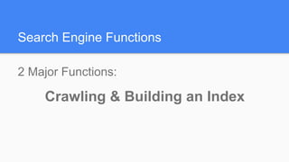 Search Engine Functions
2 Major Functions:
Crawling & Building an Index
 