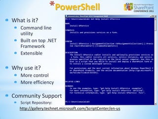 *PowerShell
What is it?
   Command line
   utility
   Built on top .NET
   Framework
   Extensible

Why use it?
   More control
   More efficiency

Community Support
   Script Repository:
   http://gallery.technet.microsoft.com/ScriptCenter/en-us
 