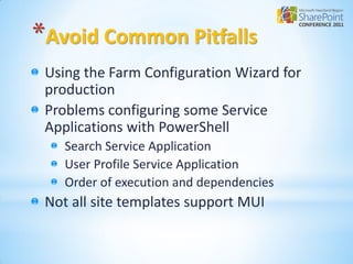 *Avoid Common Pitfalls
 Using the Farm Configuration Wizard for
 production
 Problems configuring some Service
 Applications with PowerShell
    Search Service Application
    User Profile Service Application
    Order of execution and dependencies
 Not all site templates support MUI
 