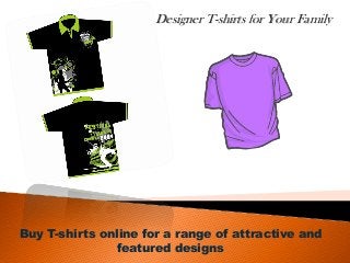 Designer T-shirts for Your Family
Buy T-shirts online for a range of attractive and
featured designs
 